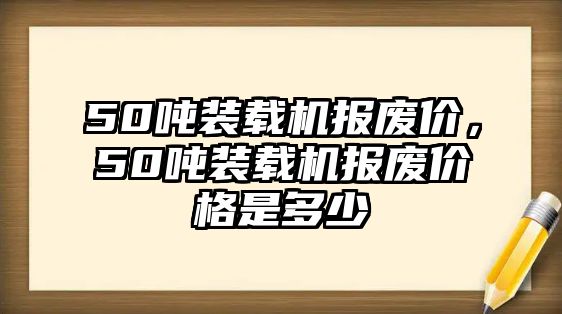 50噸裝載機(jī)報廢價，50噸裝載機(jī)報廢價格是多少