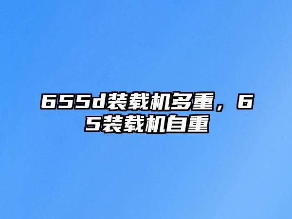 655d裝載機多重，65裝載機自重