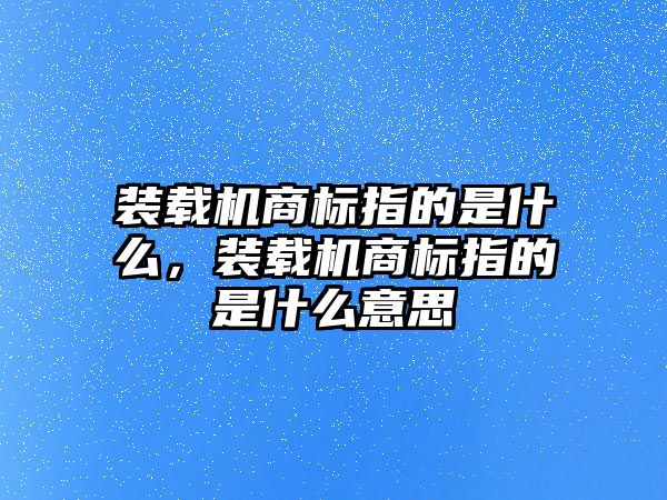 裝載機商標指的是什么，裝載機商標指的是什么意思