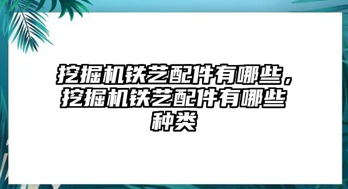 挖掘機鐵藝配件有哪些，挖掘機鐵藝配件有哪些種類