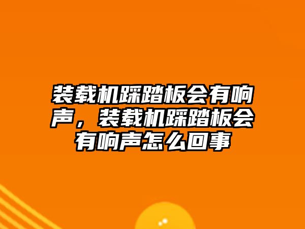 裝載機(jī)踩踏板會(huì)有響聲，裝載機(jī)踩踏板會(huì)有響聲怎么回事