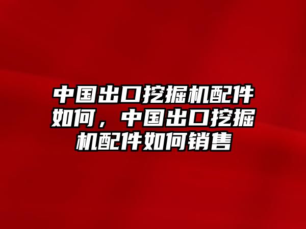 中國出口挖掘機(jī)配件如何，中國出口挖掘機(jī)配件如何銷售