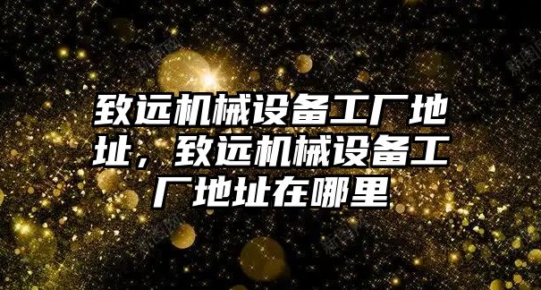 致遠機械設備工廠地址，致遠機械設備工廠地址在哪里