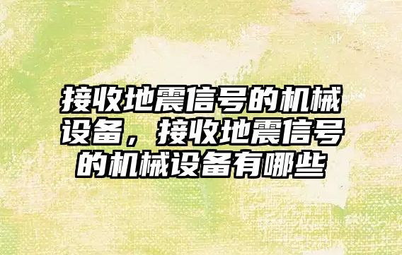 接收地震信號(hào)的機(jī)械設(shè)備，接收地震信號(hào)的機(jī)械設(shè)備有哪些