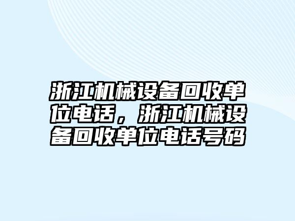 浙江機(jī)械設(shè)備回收單位電話，浙江機(jī)械設(shè)備回收單位電話號碼