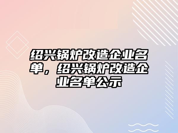 紹興鍋爐改造企業(yè)名單，紹興鍋爐改造企業(yè)名單公示