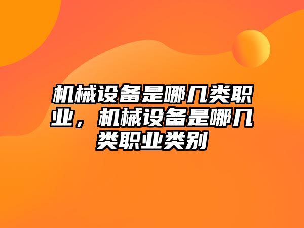 機械設(shè)備是哪幾類職業(yè)，機械設(shè)備是哪幾類職業(yè)類別