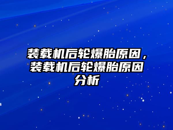 裝載機(jī)后輪爆胎原因，裝載機(jī)后輪爆胎原因分析