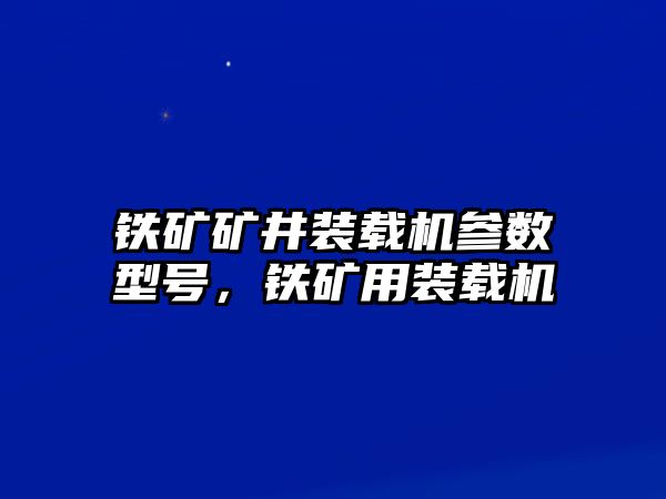 鐵礦礦井裝載機參數型號，鐵礦用裝載機