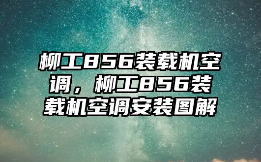 柳工856裝載機空調(diào)，柳工856裝載機空調(diào)安裝圖解