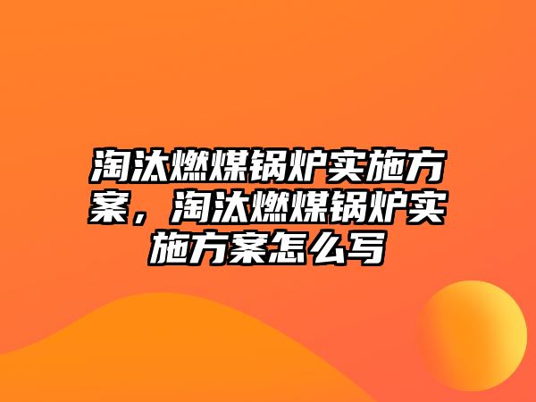 淘汰燃煤鍋爐實施方案，淘汰燃煤鍋爐實施方案怎么寫