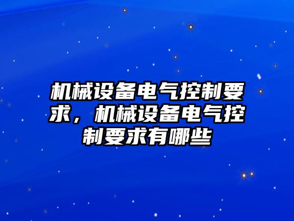 機械設(shè)備電氣控制要求，機械設(shè)備電氣控制要求有哪些