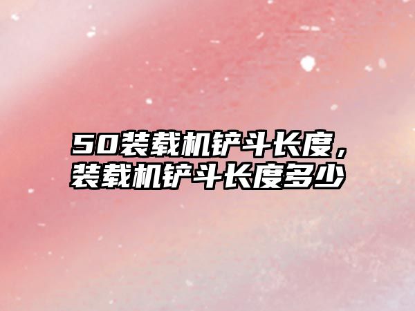 50裝載機(jī)鏟斗長(zhǎng)度，裝載機(jī)鏟斗長(zhǎng)度多少