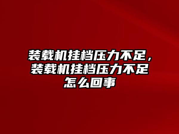 裝載機掛檔壓力不足，裝載機掛檔壓力不足怎么回事