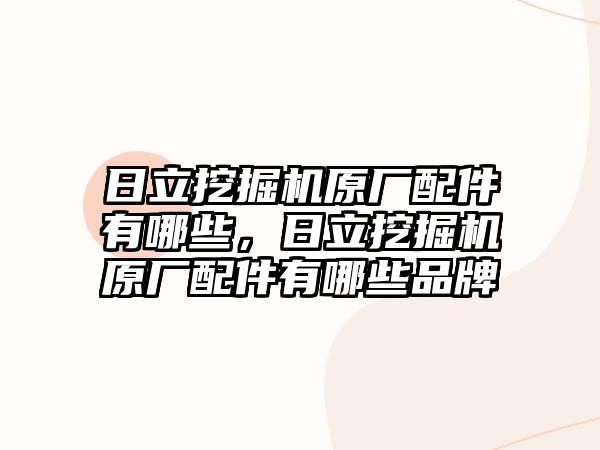 日立挖掘機原廠配件有哪些，日立挖掘機原廠配件有哪些品牌