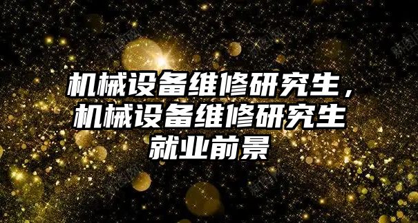 機(jī)械設(shè)備維修研究生，機(jī)械設(shè)備維修研究生就業(yè)前景