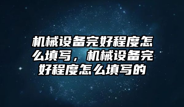 機(jī)械設(shè)備完好程度怎么填寫，機(jī)械設(shè)備完好程度怎么填寫的