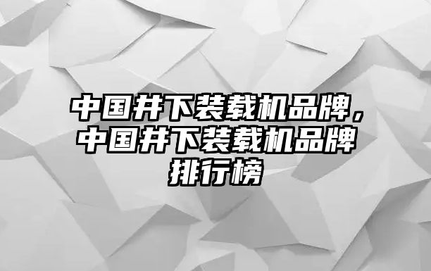 中國井下裝載機品牌，中國井下裝載機品牌排行榜