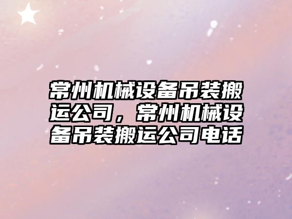 常州機械設(shè)備吊裝搬運公司，常州機械設(shè)備吊裝搬運公司電話