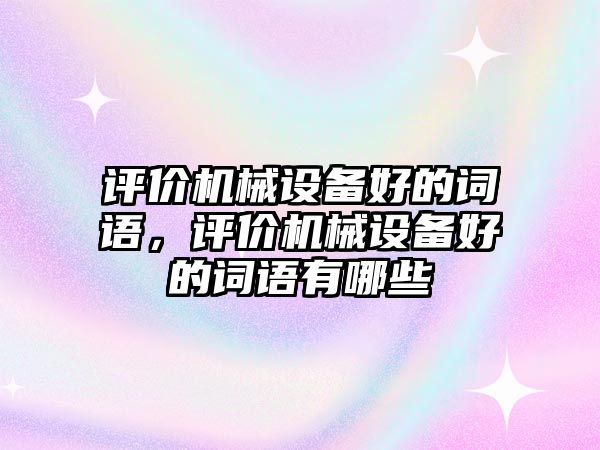 評價機(jī)械設(shè)備好的詞語，評價機(jī)械設(shè)備好的詞語有哪些