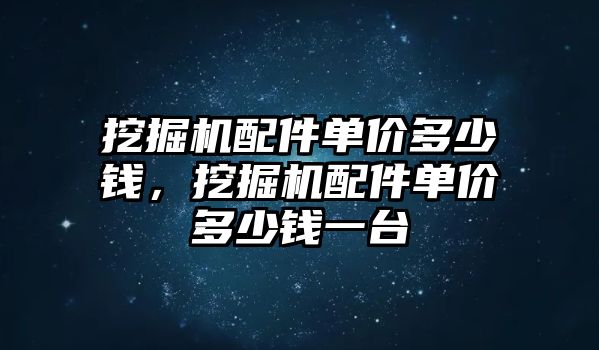 挖掘機配件單價多少錢，挖掘機配件單價多少錢一臺