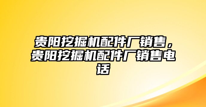 貴陽挖掘機配件廠銷售，貴陽挖掘機配件廠銷售電話