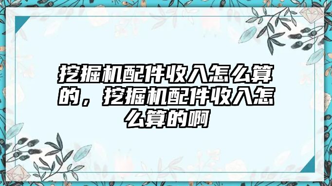 挖掘機配件收入怎么算的，挖掘機配件收入怎么算的啊