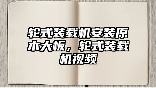 輪式裝載機安裝原木大板，輪式裝載機視頻