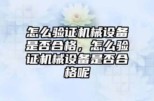 怎么驗證機械設(shè)備是否合格，怎么驗證機械設(shè)備是否合格呢