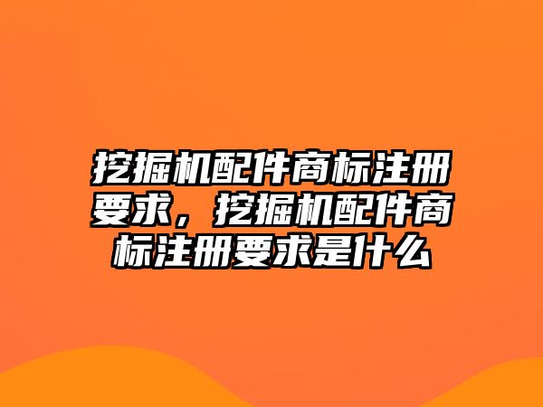 挖掘機(jī)配件商標(biāo)注冊(cè)要求，挖掘機(jī)配件商標(biāo)注冊(cè)要求是什么