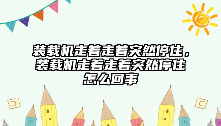 裝載機(jī)走著走著突然停住，裝載機(jī)走著走著突然停住怎么回事