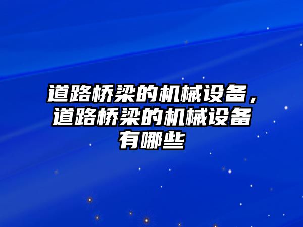 道路橋梁的機(jī)械設(shè)備，道路橋梁的機(jī)械設(shè)備有哪些