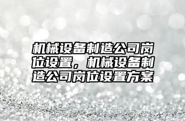 機械設備制造公司崗位設置，機械設備制造公司崗位設置方案