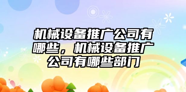 機械設備推廣公司有哪些，機械設備推廣公司有哪些部門