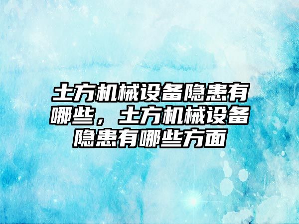 土方機械設(shè)備隱患有哪些，土方機械設(shè)備隱患有哪些方面