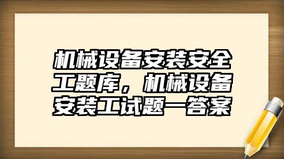 機械設(shè)備安裝安全工題庫，機械設(shè)備安裝工試題一答案