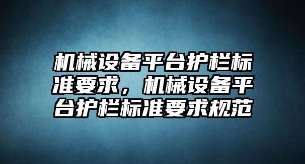 機械設備平臺護欄標準要求，機械設備平臺護欄標準要求規(guī)范