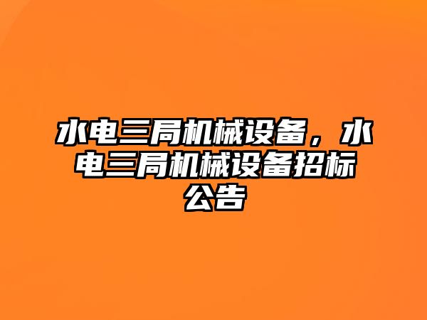 水電三局機械設備，水電三局機械設備招標公告