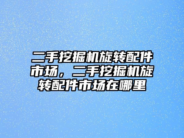 二手挖掘機旋轉(zhuǎn)配件市場，二手挖掘機旋轉(zhuǎn)配件市場在哪里