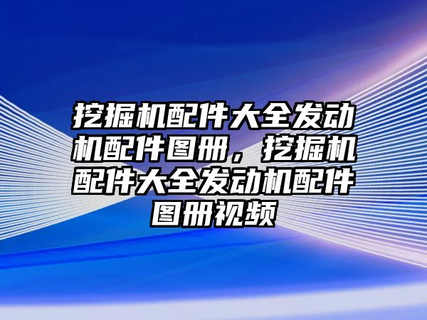 挖掘機(jī)配件大全發(fā)動(dòng)機(jī)配件圖冊，挖掘機(jī)配件大全發(fā)動(dòng)機(jī)配件圖冊視頻