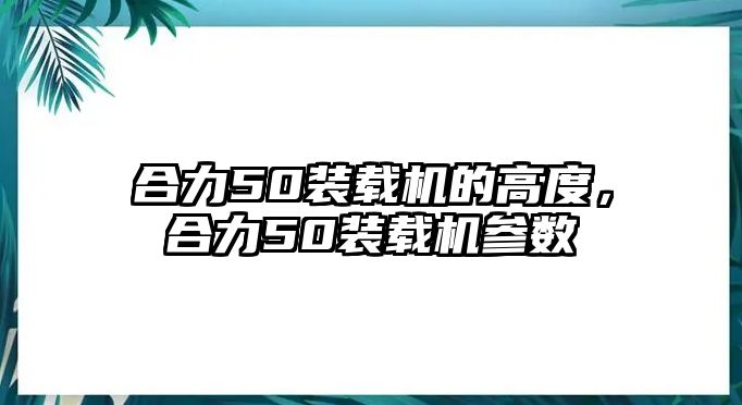 合力50裝載機的高度，合力50裝載機參數(shù)