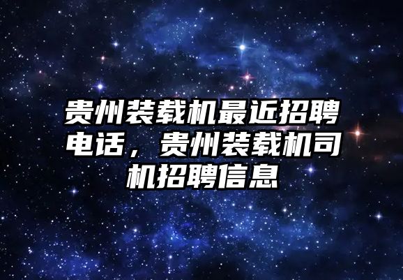 貴州裝載機最近招聘電話，貴州裝載機司機招聘信息