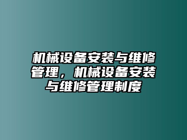 機(jī)械設(shè)備安裝與維修管理，機(jī)械設(shè)備安裝與維修管理制度