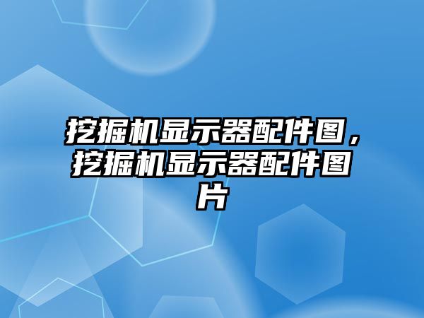 挖掘機顯示器配件圖，挖掘機顯示器配件圖片