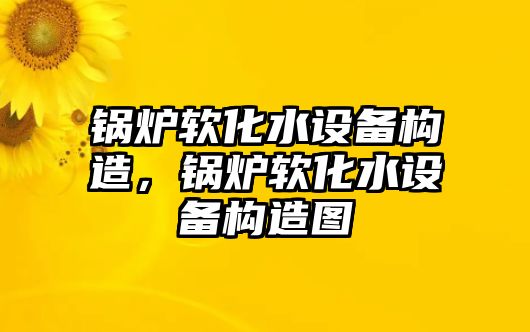 鍋爐軟化水設(shè)備構(gòu)造，鍋爐軟化水設(shè)備構(gòu)造圖