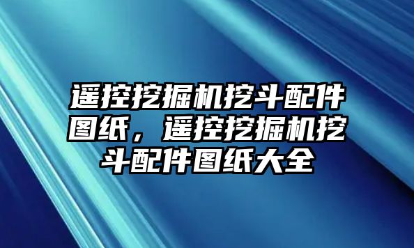 遙控挖掘機(jī)挖斗配件圖紙，遙控挖掘機(jī)挖斗配件圖紙大全