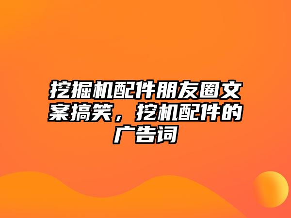 挖掘機配件朋友圈文案搞笑，挖機配件的廣告詞