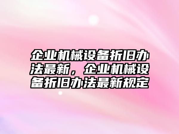 企業(yè)機(jī)械設(shè)備折舊辦法最新，企業(yè)機(jī)械設(shè)備折舊辦法最新規(guī)定