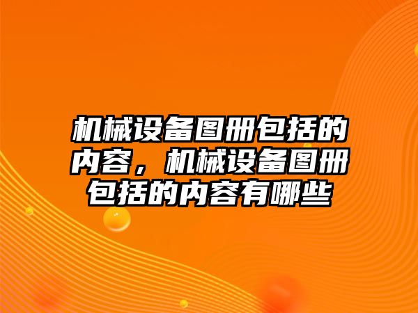 機械設備圖冊包括的內(nèi)容，機械設備圖冊包括的內(nèi)容有哪些