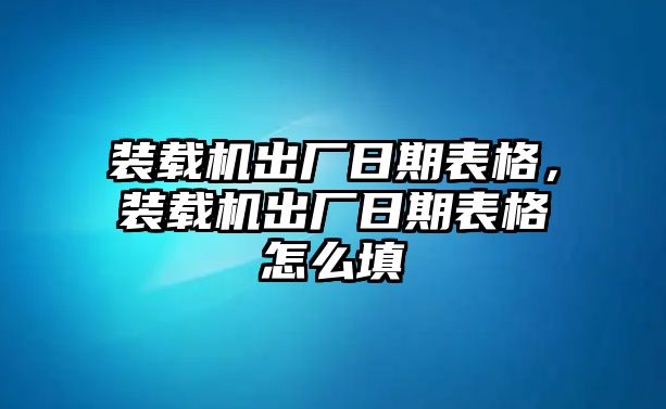 裝載機出廠日期表格，裝載機出廠日期表格怎么填